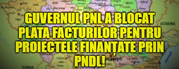 VESTE PROASTĂ pentru toți românii. Guvernul PNL a BLOCAT plata facturilor pentru PROIECTELE finanțate prin PNDL
